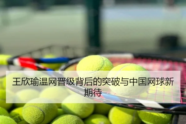 王欣瑜温网晋级背后的突破与中国网球新期待