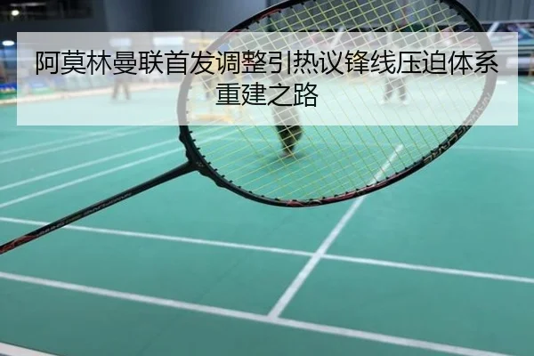 阿莫林曼联首发调整引热议锋线压迫体系重建之路