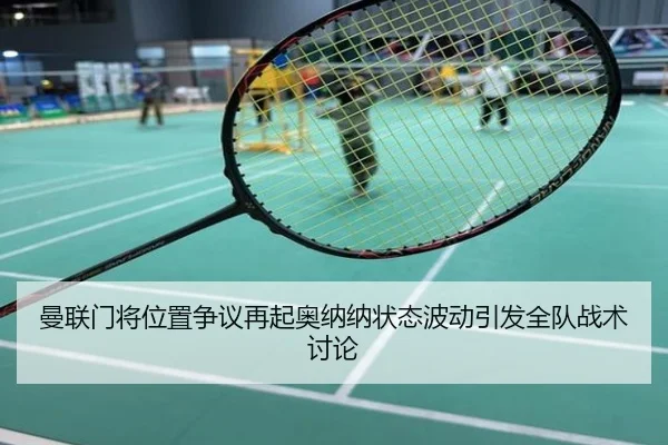 曼联门将位置争议再起奥纳纳状态波动引发全队战术讨论