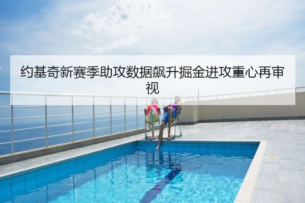 约基奇新赛季助攻数据飙升掘金进攻重心再审视